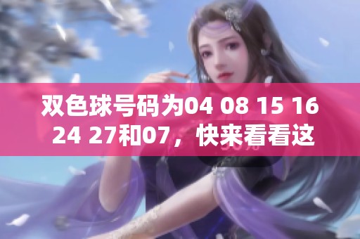 ***号码为04 08 15 16 24 27和07，快来看看这些组合有什么特别之处！