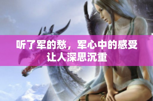 听了军的愁，军心中的感受让人深思沉重