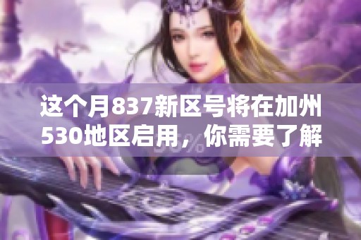 这个月837新区号将在加州530地区启用，你需要了解的相关要点有哪些