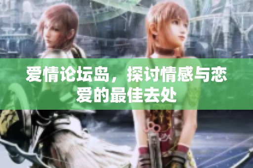 爱情论坛岛，探讨情感与恋爱的最佳去处