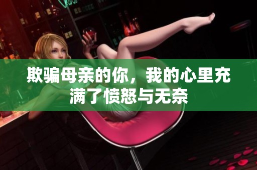 欺骗母亲的你，我的心里充满了愤怒与无奈
