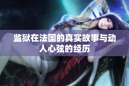 监狱在法国的真实故事与动人心弦的经历