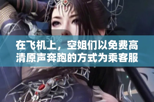 在飞机上，空姐们以免费高清原声奔跑的方式为乘客服务