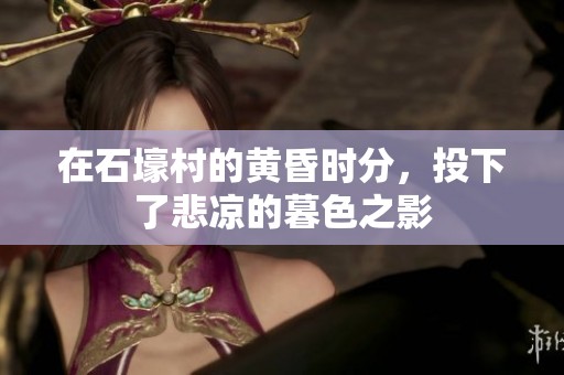 在石壕村的黄昏时分，投下了悲凉的暮色之影