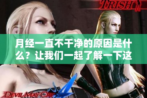 月经一直不干净的原因是什么？让我们一起了解一下这个问题吧。