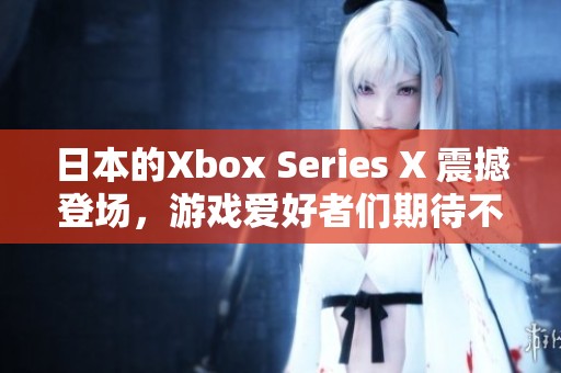 日本的Xbox Series X 震撼登场，游戏爱好者们期待不已