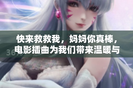 快来救救我，妈妈你真棒，电影插曲为我们带来温暖与力量