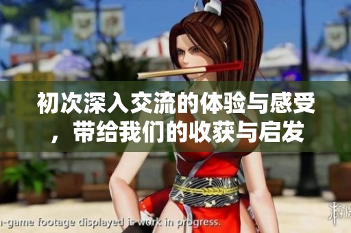 初次深入交流的体验与感受，带给我们的收获与启发