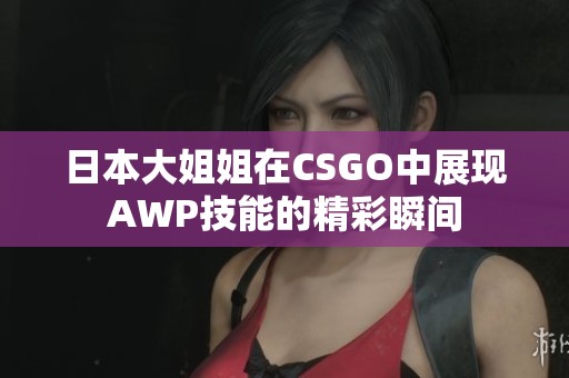 日本大姐姐在CSGO中展现AWP技能的精彩瞬间