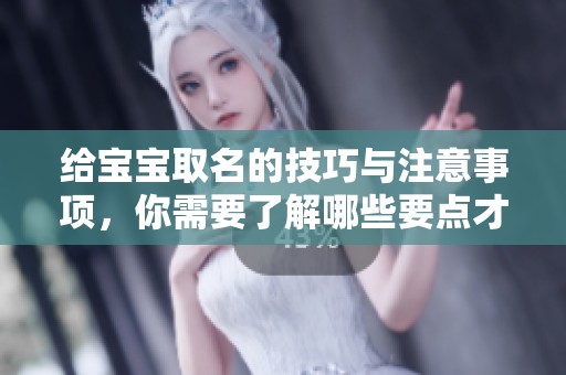 给宝宝取名的技巧与注意事项，你需要了解哪些要点才能做到更好呢