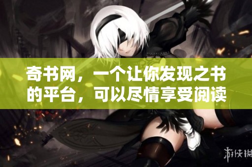奇书网，一个让你发现之书的平台，可以尽情享受阅读的乐趣和知识。