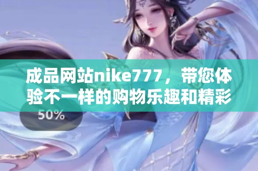 成品网站nike777，带您体验不一样的购物乐趣和精彩活动