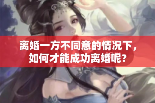离婚一方不同意的情况下，如何才能成功离婚呢？