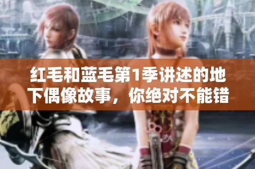 红毛和蓝毛第1季讲述的地下偶像故事，你绝对不能错过！