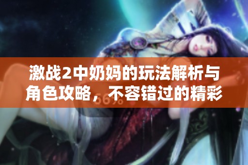 激战2中奶妈的玩法解析与角色攻略，不容错过的精彩内容
