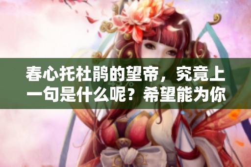 春心托杜鹃的望帝，究竟上一句是什么呢？希望能为你解答！