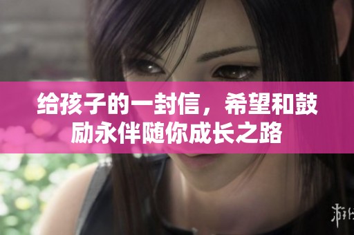 给孩子的一封信，希望和鼓励永伴随你成长之路
