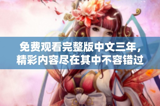 免费观看完整版中文三年，精彩内容尽在其中不容错过！