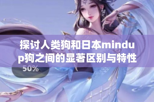探讨人类狗和日本mindup狗之间的显著区别与特性