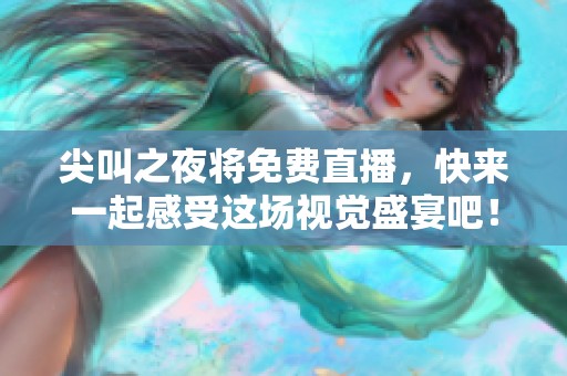 尖叫之夜将免费直播，快来一起感受这场视觉盛宴吧！