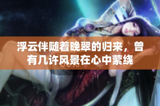 浮云伴随着晚翠的归来，曾有几许风景在心中萦绕