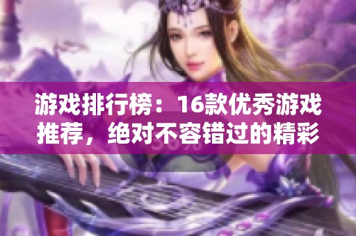 游戏排行榜：16款优秀游戏推荐，绝对不容错过的精彩体验