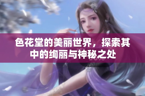 色花堂的美丽世界，探索其中的绚丽与神秘之处