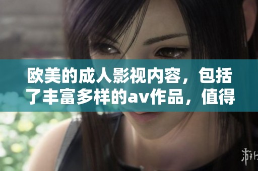 欧美的**影视内容，包括了丰富多样的**作品，值得大家关注和讨论