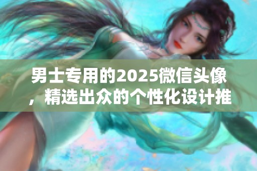 男士专用的2025微信头像，精选出众的个性化设计推荐