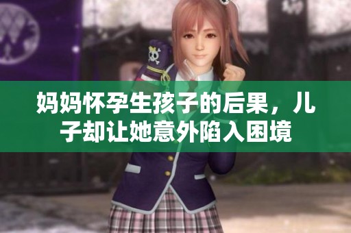 妈妈怀孕生孩子的后果，儿子却让她意外陷入困境