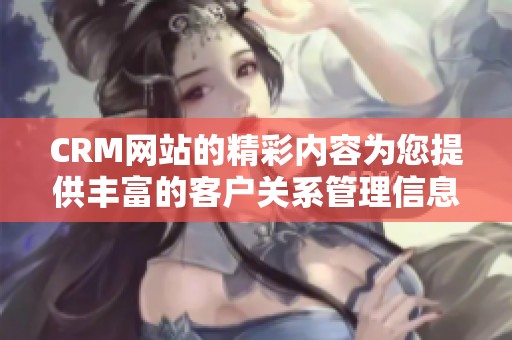 CRM网站的精彩内容为您提供丰富的客户关系管理信息与服务