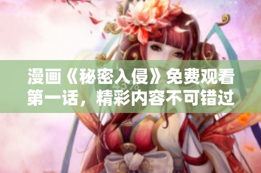 漫画《秘密入侵》免费观看第一话，精彩内容不可错过！