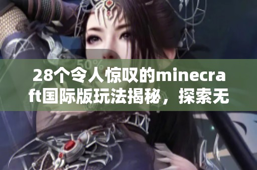 28个令人惊叹的minecraft国际版玩法揭秘，探索无限可能的游戏世界
