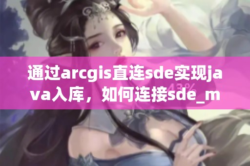 通过arcgis直连sde实现j**a入库，如何连接sde_mob6454cc79cd进行操作