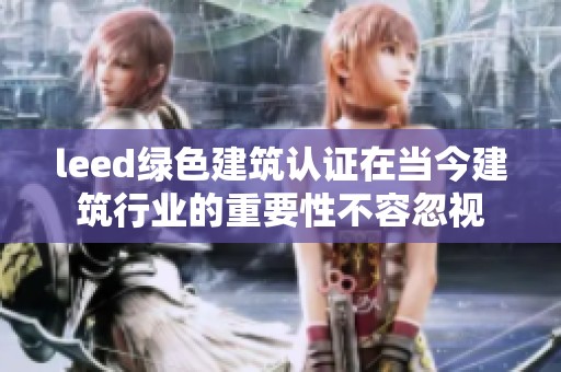 leed绿色建筑认证在当今建筑行业的重要性不容忽视