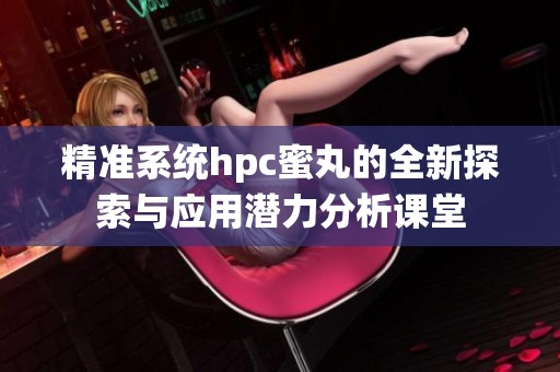 精准系统hpc蜜丸的全新探索与应用潜力分析课堂