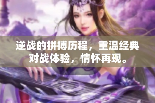 逆战的拼搏历程，重温经典对战体验，情怀再现。