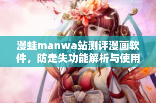 漫蛙manwa站测评漫画软件，防走失功能解析与使用体验分享