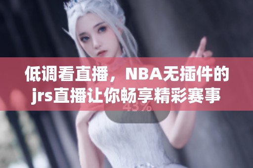 低调看直播，NBA无插件的jrs直播让你畅享精彩赛事