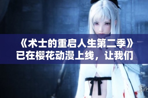 《术士的重启人生第二季》已在樱花动漫上线，让我们一起回顾精彩剧情！