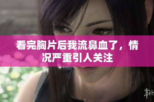 看完胸片后我流鼻血了，情况严重引人关注