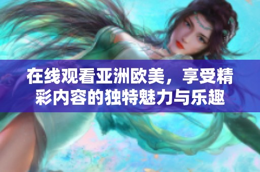 在线观看亚洲欧美，享受精彩内容的独特魅力与乐趣