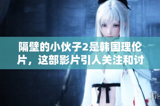 隔壁的小伙子2是韩国理伦片，这部影片引人关注和讨论