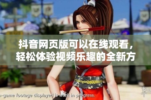 抖音网页版可以在线观看，轻松体验视频乐趣的全新方式