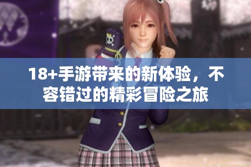 18+手游带来的新体验，不容错过的精彩冒险之旅