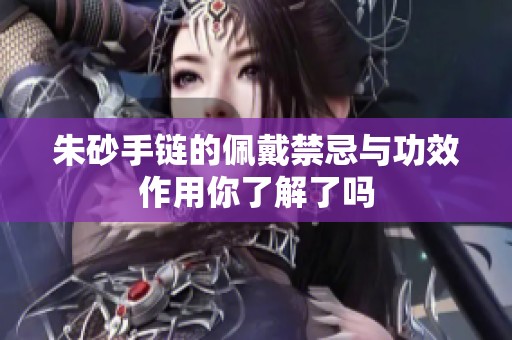 朱砂手链的佩戴禁忌与功效作用你了解了吗