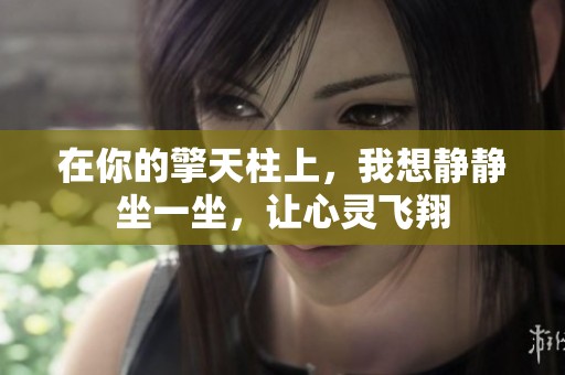 在你的擎天柱上，我想静静坐一坐，让心灵飞翔