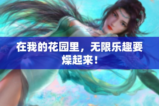 在我的花园里，无限乐趣要燥起来！