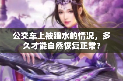 公交车上被蹭水的情况，多久才能自然恢复正常？