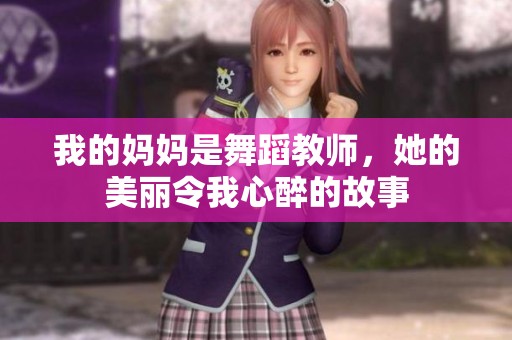 我的妈妈是舞蹈教师，她的美丽令我心醉的故事